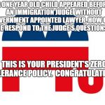 Republican | A ONE YEAR OLD CHILD APPEARED BEFORE AN IMMIGRATION JUDGE  WITHOUT A GOVERNMENT APPOINTED LAWYER. HOW COULD HE RESPOND TO THE JUDGE'S QUESTIONS? THIS IS YOUR PRESIDENT'S ZERO TOLERANCE POLICY.  CONGRATULATIONS. | image tagged in republican | made w/ Imgflip meme maker