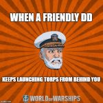 World of Warships - Captain McGraw (Angry) | WHEN A FRIENDLY DD; KEEPS LAUNCHING TORPS FROM BEHIND YOU | image tagged in world of warships - captain mcgraw angry | made w/ Imgflip meme maker