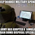 It's nice to see the military using technology to train our soldiers. | TO HELP REDUCE MILITARY SPENDING; THE ARMY HAS ADOPTED A  SIMULATOR TO TRAIN BOMB DISPOSAL SPECIALISTS. | image tagged in bomb disposal | made w/ Imgflip meme maker