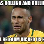 Neymar VS Belgium
 | I WAS ROLLING AND ROLLING ... UNTIL BELGIUM KICKED US HOME | image tagged in neymar crying,brasil,belgium,worldcup,russia | made w/ Imgflip meme maker