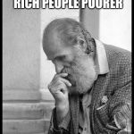 Old man waiting | REMEMBER, SOCIALISM DOES MAKE RICH PEOPLE POORER; BUT IT ALSO MAKES POOR PEOPLE POORER | image tagged in old man waiting | made w/ Imgflip meme maker