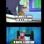 Squidward and patrick | KO UOPSTE IGRA LOL U 3 UJUTRU; U BATO, 3 UJUTRU | image tagged in squidward and patrick | made w/ Imgflip meme maker