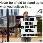 never be afraid to stand up for what you believe in... man with  | PUNJABI METAL IS THE BEST METAL. #BLOODYWOOD | image tagged in never be afraid to stand up for what you believe in man with | made w/ Imgflip meme maker