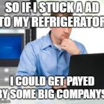 Error 404 | SO IF I STUCK A AD TO MY REFRIGERATOR. I COULD GET PAYED BY SOME BIG COMPANYS! | image tagged in memes,error 404 | made w/ Imgflip meme maker