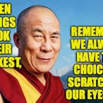 I see options other people can't ( : | REMEMBER WE ALWAYS HAVE THE CHOICE OF SCRATCHING OUR EYES OUT; WHEN THINGS LOOK THEIR BLEAKEST, | image tagged in dalai-lama,memes | made w/ Imgflip meme maker