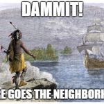 Mayflower Native American | DAMMIT! THERE GOES THE NEIGHBORHOOD | image tagged in mayflower native american | made w/ Imgflip meme maker