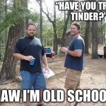 Campers  | “HAVE YOU TRIED TINDER?”; “NAW I’M OLD SCHOOL” | image tagged in two guys,old school,camper,mgtow,red pill | made w/ Imgflip meme maker