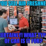 Autozone Employee | DO YOU SELL AIR FRESHNERS? CERTAINLY! WHAT TYPE OF CAR IS IT FOR? | image tagged in autozone employee | made w/ Imgflip meme maker