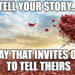 nature | TELL YOUR STORY... IN A WAY THAT INVITES
OTHERS TO TELL THEIRS | image tagged in nature | made w/ Imgflip meme maker