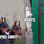 Two dogs and cat | BOATS; PHIL SWIFT | image tagged in two dogs and cat | made w/ Imgflip meme maker