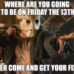 Friday the 13th | WHERE ARE YOU GOING TO BE ON FRIDAY THE 13TH; BETTER COME AND GET YOUR FIX ON! | image tagged in friday the 13th | made w/ Imgflip meme maker