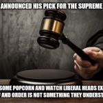 Supreme court | TRUMP ANNOUNCED HIS PICK FOR THE SUPREME COURT; GRAB SOME POPCORN AND WATCH LIBERAL HEADS EXPLODE, LAW AND ORDER IS NOT SOMETHING THEY UNDERSTAND. | image tagged in supreme court | made w/ Imgflip meme maker