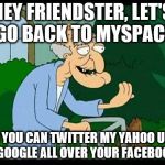 Herbert enters the 21st Century | HEY FRIENDSTER, LET'S GO BACK TO MYSPACE; AND YOU CAN TWITTER MY YAHOO UNTIL I GOOGLE ALL OVER YOUR FACEBOOK | image tagged in herbert the pervert,memes | made w/ Imgflip meme maker