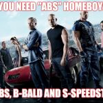 Fast and Furious | YOU NEED "ABS" HOMEBOY! A-ABS, B-BALD AND S-SPEEDSTER! | image tagged in fast and furious | made w/ Imgflip meme maker