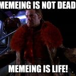 Memes are not dead! | MEMEING IS NOT DEAD! MEMEING IS LIFE! | image tagged in eddie izzard tony p mystery men disco,meme,memes | made w/ Imgflip meme maker