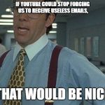 Meme | IF YOUTUBE COULD STOP FORCING US TO RECEIVE USELESS EMAILS, THAT WOULD BE NICE | image tagged in office guy,youtube,random | made w/ Imgflip meme maker