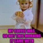 Coffee kid | MY COFFEE WAS SO HOT THIS MORNING IT CAME WITH AN UGLY FRIEND. | image tagged in coffee kid,coffee,memes,funny,coffee memes,funny memes | made w/ Imgflip meme maker