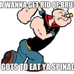 Popeye | IF YA WANNA GET RID OF BRUTES, YA GOTS TO EAT YA SPINACH! | image tagged in popeye | made w/ Imgflip meme maker