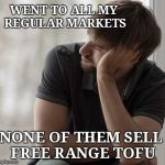 Prioritized Hipster | WENT TO ALL MY REGULAR MARKETS; NONE OF THEM SELL FREE RANGE TOFU | image tagged in prioritized hipster,stupid people | made w/ Imgflip meme maker