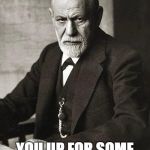 Freud | YOU UP FOR SOME PSYCHOANAL...YSIS? | image tagged in freud,memes | made w/ Imgflip meme maker