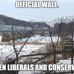 Please don't tear down that wall.
For all our sake's. | OFFICIAL WALL. BETWEEN LIBERALS AND CONSERVATIVES | image tagged in dmz | made w/ Imgflip meme maker