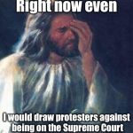 Protesting Supreme Court nominees across the board | Right now even; I would draw protesters against being on the Supreme Court | image tagged in jesus facepalm,supreme court,appointment,confirmation,protesters | made w/ Imgflip meme maker