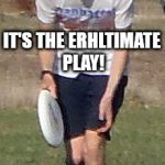 ermahgerdultimate | ERMAHGERD! IT'S THE ERHLTIMATE PLAY! | image tagged in ermahgerdultimate | made w/ Imgflip meme maker