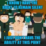 Randy Marsh | I KNOW I HAVE THE RIGHT TO REMAIN SILENT; I JUST DON'T HAVE THE ABILITY AT THIS POINT | image tagged in randy marsh | made w/ Imgflip meme maker