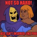 He Man/Skeletor Gay | NOT SO HARD! MY ASS ISN'T INSURED LIKE YOURS! | image tagged in he man/skeletor gay | made w/ Imgflip meme maker