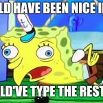 mOCkiNg sPonGEbOb | WOULD HAVE BEEN NICE IF YOU; WOULD'VE TYPE THE REST OUT | image tagged in mocking spongebob | made w/ Imgflip meme maker