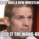 jim jordan | I THOUGHT IT WAS A NEW WRESTLING MOVE; HE CALLED IT THE WANG-DOODLE | image tagged in jim jordan | made w/ Imgflip meme maker