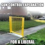 Gun control for liberals | GUN CONTROL EXPLANATION; FOR A LIBERAL | image tagged in liberal security,democrats,gun control,sjws,sjw,funny memes | made w/ Imgflip meme maker