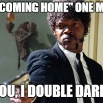 samuel jackson | SAY "IT'S COMING HOME" ONE MORE TIME; I DARE YOU, I DOUBLE DARE YOU MF | image tagged in samuel jackson | made w/ Imgflip meme maker