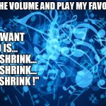 Background music notes  | TURN UP THE VOLUME AND PLAY MY FAVORITE SONG; "ALL I WANT TO DO IS...     REDUCE SHRINK... REDUCE SHRINK...  REDUCE SHRINK !" | image tagged in background music notes | made w/ Imgflip meme maker