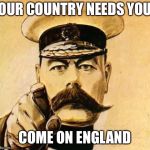 Your country needs you  | OUR COUNTRY NEEDS YOU; COME ON ENGLAND | image tagged in your country needs you | made w/ Imgflip meme maker