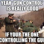 Gun control  | YEAH ‘GUN CONTROL’ IS REALLY GOOD; IF YOUR THE ONE CONTROLLING THE GUN | image tagged in gun control | made w/ Imgflip meme maker
