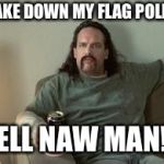 Office space neighbor | TAKE DOWN MY FLAG POLE? HELL NAW MAN!!! | image tagged in office space neighbor | made w/ Imgflip meme maker