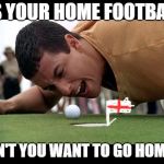 Its coming home | ITS YOUR HOME FOOTBALL! DON'T YOU WANT TO GO HOME?! | image tagged in trump happy gilmore,football,world cup,england football,england | made w/ Imgflip meme maker