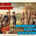 How Did That Work Out For The Native Americans? | MAY WE ENTER YOUR COUNTRY? NO PERMISSION NEEDED. WE DO NOT BELIEVE IN BORDERS. | image tagged in native americans meeting colonists,open borders | made w/ Imgflip meme maker