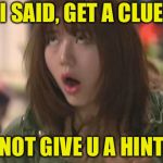 Asian Eye Roll | I SAID, GET A CLUE; NOT GIVE U A HINT | image tagged in asian eye roll | made w/ Imgflip meme maker