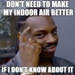 Think about it | DON'T NEED TO MAKE MY INDOOR AIR BETTER; IF I DON'T KNOW ABOUT IT | image tagged in think about it | made w/ Imgflip meme maker