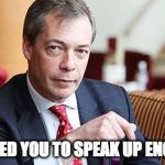 Nigel Farage Serious | I'LL NEED YOU TO SPEAK UP ENGLAND | image tagged in nigel farage serious | made w/ Imgflip meme maker