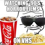 30 year old Boomer | WATCHING '90'S HORROR FILMS; ON VHS | image tagged in 30 year old boomer | made w/ Imgflip meme maker
