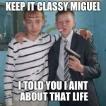 Hands to yourself | KEEP IT CLASSY MIGUEL; I TOLD YOU I AINT ABOUT THAT LIFE | image tagged in classy,gay jokes,three amigos,old school tide pods | made w/ Imgflip meme maker