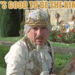 I must say | IT'S GOOD TO BE THE KING | image tagged in mel brooks good to be the king,go get 'em memers,the memes to the is o es to the productis,memes master productith | made w/ Imgflip meme maker
