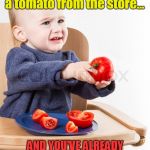 Cranky baby with tomato | The look when you get a tomato from the store... AND YOU'VE ALREADY HAD HOMEGROWN TOMATOES! | image tagged in cranky baby with tomato | made w/ Imgflip meme maker