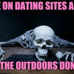 skeleton on computer | PEOPLE ON DATING SITES ARE LIKE; I LOVE THE OUTDOORS DON'T YOU | image tagged in skeleton on computer,dating,waiting skeleton,skeleton waiting,skeleton | made w/ Imgflip meme maker