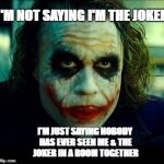 Joker | I'M NOT SAYING I'M THE JOKER; I'M JUST SAYING NOBODY HAS EVER SEEN ME & THE JOKER IN A ROOM TOGETHER | image tagged in joker | made w/ Imgflip meme maker