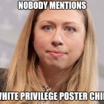 chelsea clinton webster hubble | NOBODY MENTIONS; WHITE PRIVILEGE POSTER CHILD | image tagged in chelsea clinton webster hubble | made w/ Imgflip meme maker