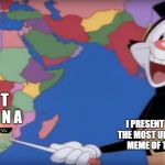 Yakko's World-- BOTSWANA!! | B O T S W A N A; I PRESENT THE YOU THE MOST UNDERRATED MEME OF THEM ALL | image tagged in yakko's world-- botswana | made w/ Imgflip meme maker